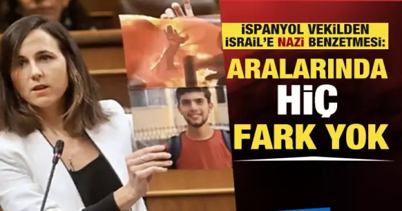 İspanyol Milletvekilinden İsrail'e Nazi benzetmesi! "Aralarında hiç fark yok"