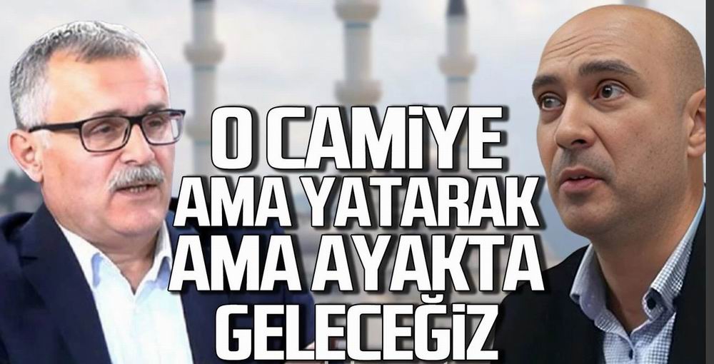 "O camiye ama ayakta ama yatarak hepimiz geleceğiz"