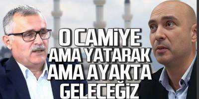 "O camiye ama ayakta ama yatarak hepimiz geleceğiz"